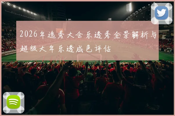 2026年选秀大会乐透秀全景解析与超级大年乐透成色评估
